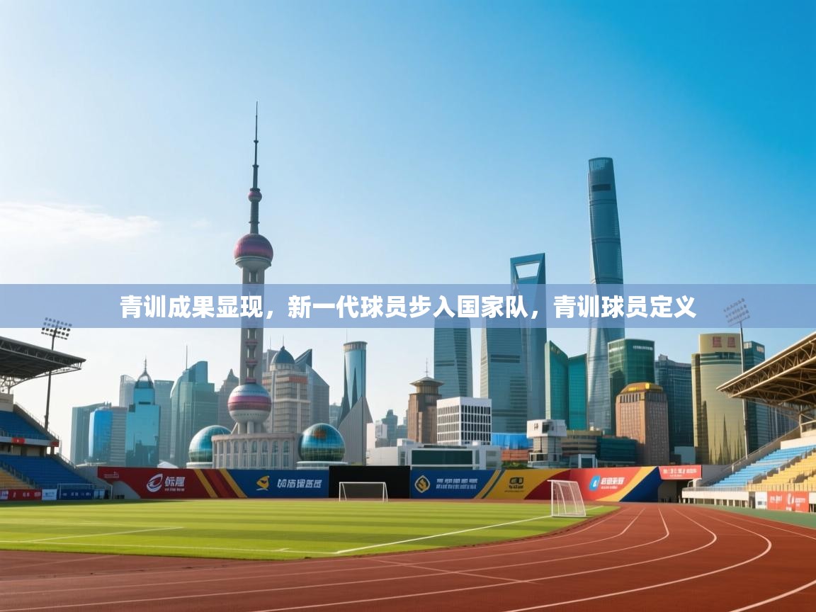 青训成果显现，新一代球员步入国家队，青训球员定义  第2张