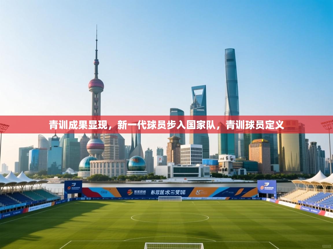青训成果显现，新一代球员步入国家队，青训球员定义