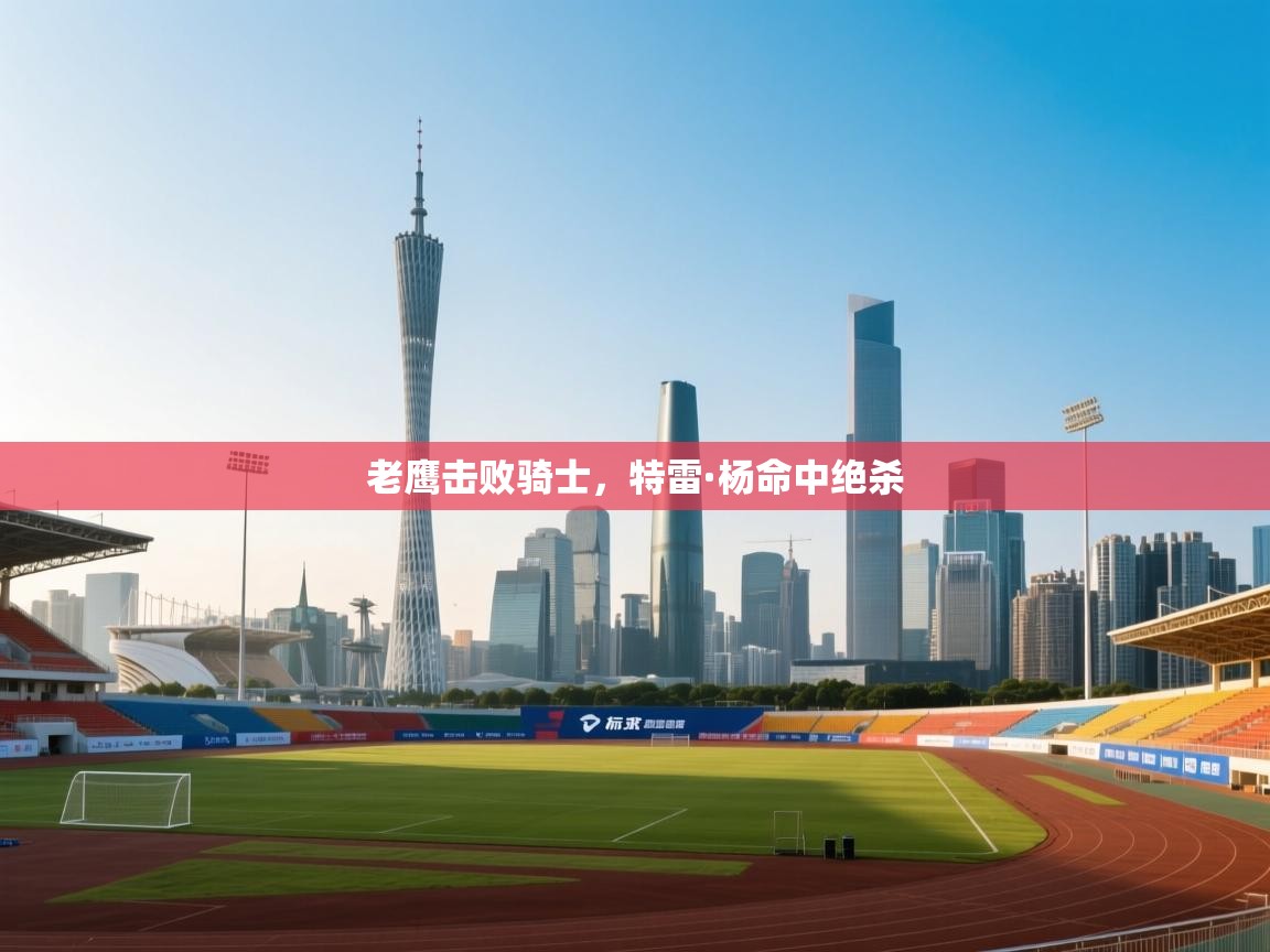 老鹰击败骑士，特雷·杨命中绝杀  第2张