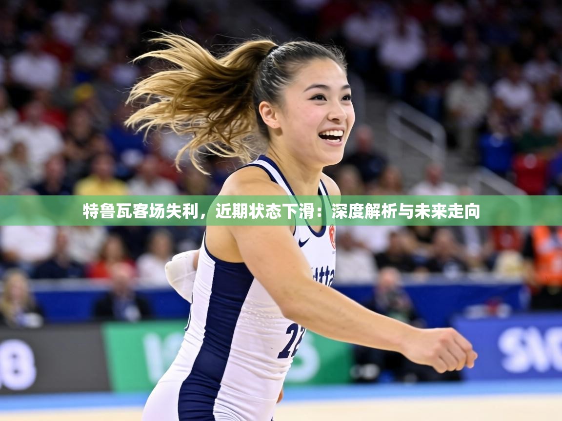 特鲁瓦客场失利，近期状态下滑：深度解析与未来走向