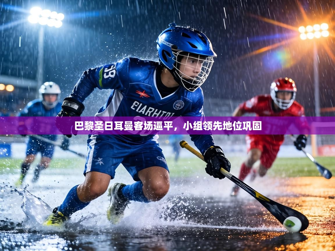 巴黎圣日耳曼客场逼平，小组领先地位巩固